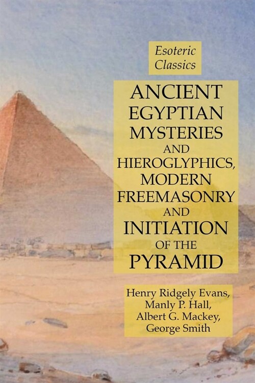 Ancient Egyptian Mysteries and Hieroglyphics, Modern Freemasonry and Initiation of the Pyramid: Esoteric Classics (Paperback)