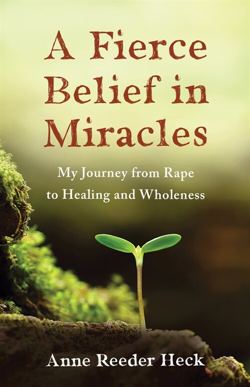 A Fierce Belief in Miracles: My Journey from Rape to Healing and Wholeness (Paperback)