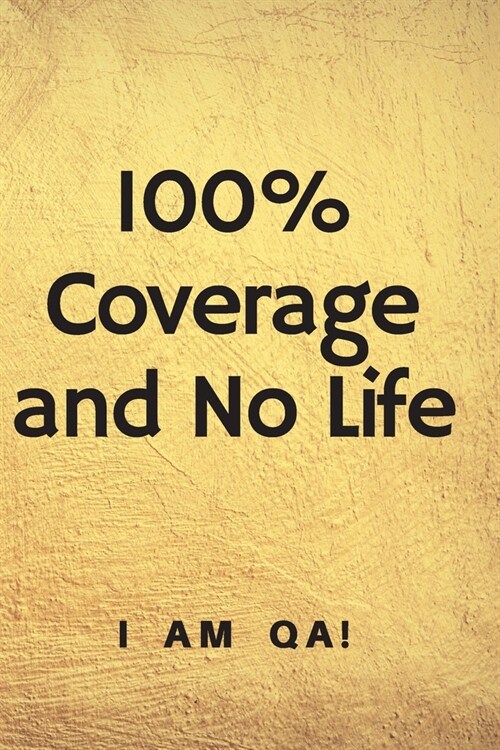 100% coverage and no life: Lined Journal, 120 Pages, 6 x 9, Funny gift for QA engineers, Soft Cover (golden), Matte Finish (Paperback)