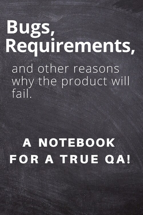 Bugs, requirements, and other reasons why the product will fail. A notebook for a true QA!: Lined Journal, 120 Pages, 6 x 9, office gift for software (Paperback)