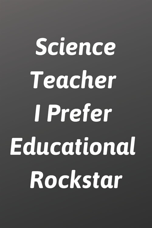 Science Teacher I Prefer Educational Rockstar: Journal Notebook - Appreciation Day Gift for Science Teacher ... Gift (Cute Teacher Appreciation Gifts) (Paperback)