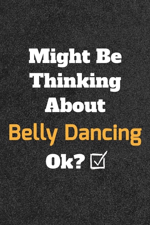 Might Be Thinking About Belly Dancing ok? Funny /Lined Notebook/Journal Great Office School Writing Note Taking: Lined Notebook/ Journal 120 pages, So (Paperback)