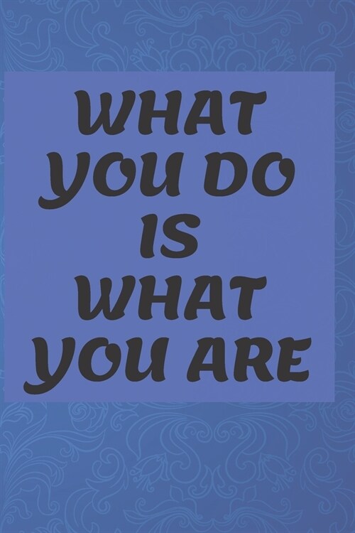 What You Do Is What You Are NOTEBOOK: 6x9 lined 120 pages notebook (Paperback)