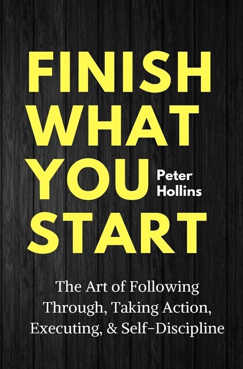 Finish What You Start: The Art of Following Through, Taking Action, Executing, & Self-Discipline (Paperback)