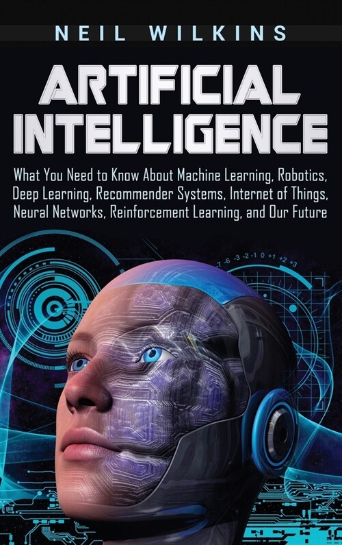 Artificial Intelligence: What You Need to Know About Machine Learning, Robotics, Deep Learning, Recommender Systems, Internet of Things, Neural (Hardcover)