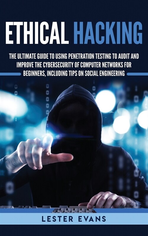 Ethical Hacking: The Ultimate Guide to Using Penetration Testing to Audit and Improve the Cybersecurity of Computer Networks for Beginn (Hardcover)