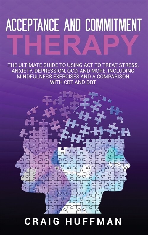 Acceptance and Commitment Therapy: The Ultimate Guide to Using ACT to Treat Stress, Anxiety, Depression, OCD, and More, Including Mindfulness Exercise (Hardcover)