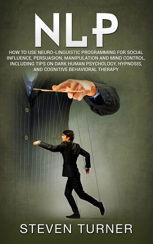Nlp: How to Use Neuro-Linguistic Programming for Social Influence, Persuasion, Manipulation and Mind Control, Including Tip (Hardcover)