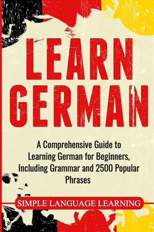 Learn German: A Comprehensive Guide to Learning German for Beginners, Including Grammar and 2500 Popular Phrases (Paperback)