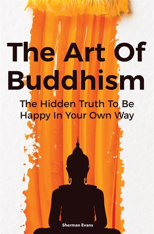 The Art Of Buddhism: The Hidden Truth To Be Happy In Your Own Way (Paperback)