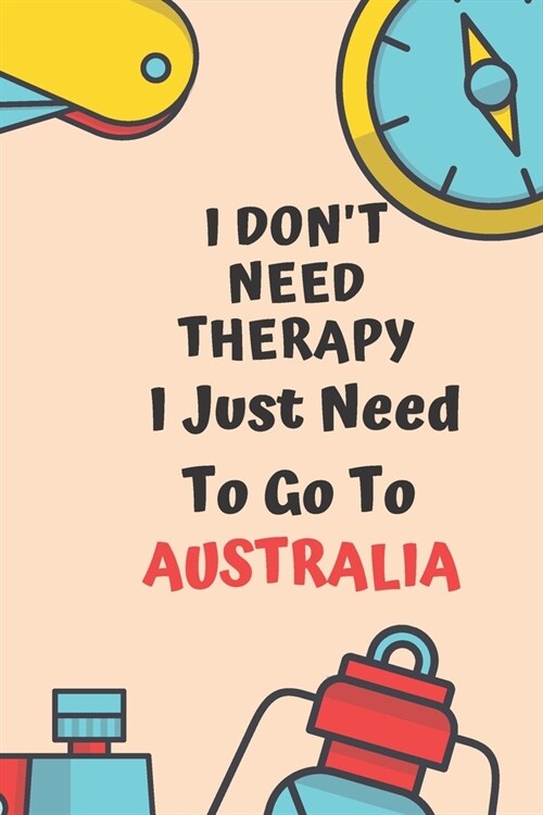 I Dont Need Therapy I Just Need To Go To AUSTRALIA: Dot Grid Bullet Travel Notebook/ Journal Funny Gifts For Travellers, Explorers, Campers, Adventur (Paperback)