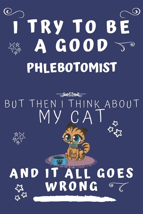 I Try To Be A Good Phlebotomist But Then I Think About My Cat And It All Goes Wrong: Perfect Gag Gift For A Good Phlebotomist Who Loves Their Cat! - B (Paperback)