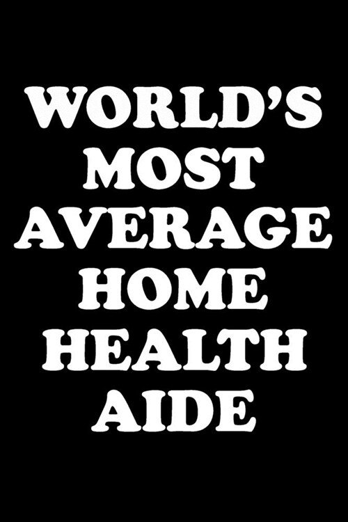 Worlds Most Average Home Health Aide: Home Health Aide Gifts - Blank Lined Journal Notebook Appreciation Thank You Gift (Paperback)