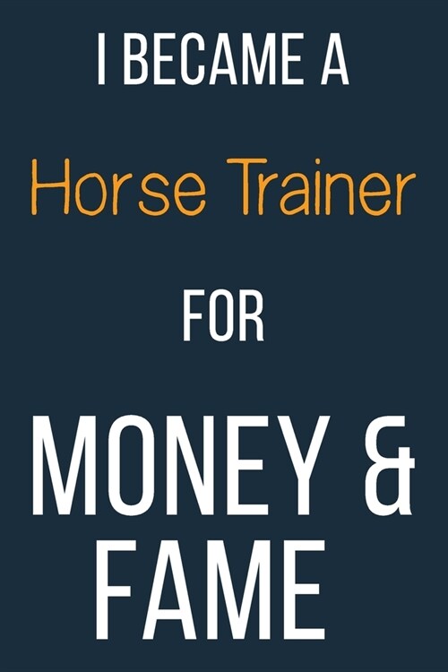 I Became A Horse Trainer For Money & Fame: Funny Gift Idea For Coworker, Boss & Friend - Blank Lined Journal (Paperback)