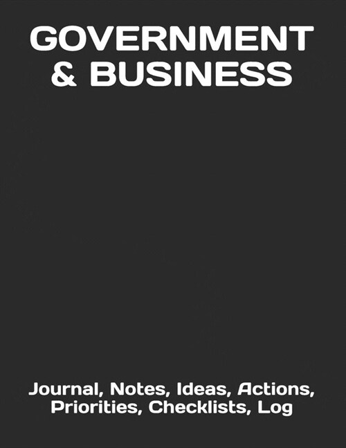 Government & Business: Journal, Notes, Ideas, Actions, Priorities, Checklists, Log (Paperback)