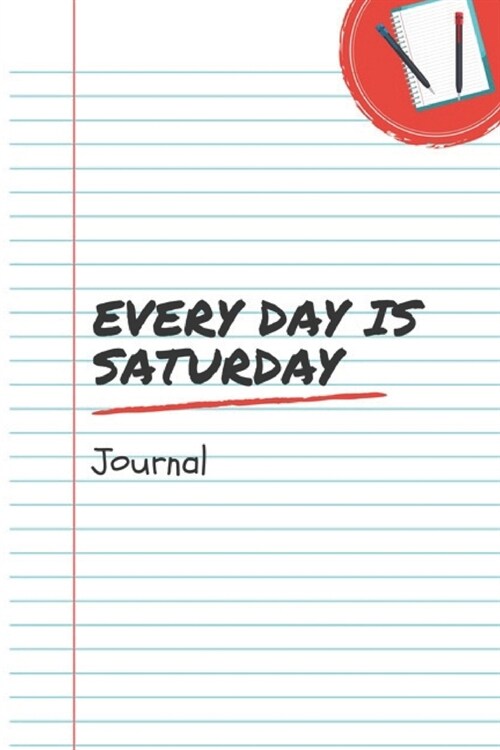 Every Day Is Saturday: A 6x9 Inch Matte Softcover Notebook Journal With 120 Blank Lined Pages And A Funny Retirement Cover Slogan (Paperback)