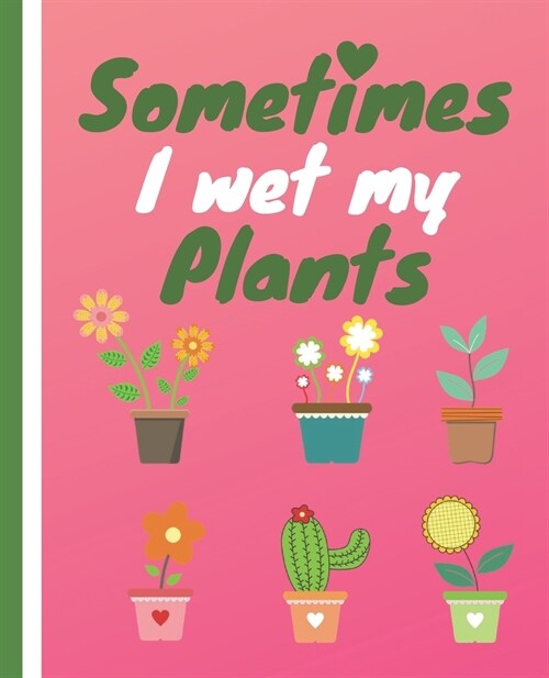 Sometimes I Wet My Plants: Funny Cactus Cacti Succulent House plant gardeners, Garden Journal with lined pages for garden notes, dot grid pages f (Paperback)