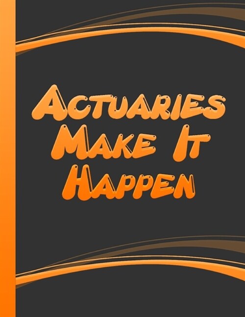 Actuaries Make It Happen: Personalized Actuary Notebook Actuary Graduate Actuary Journal Diary Black   Orange Cover (Paperback)