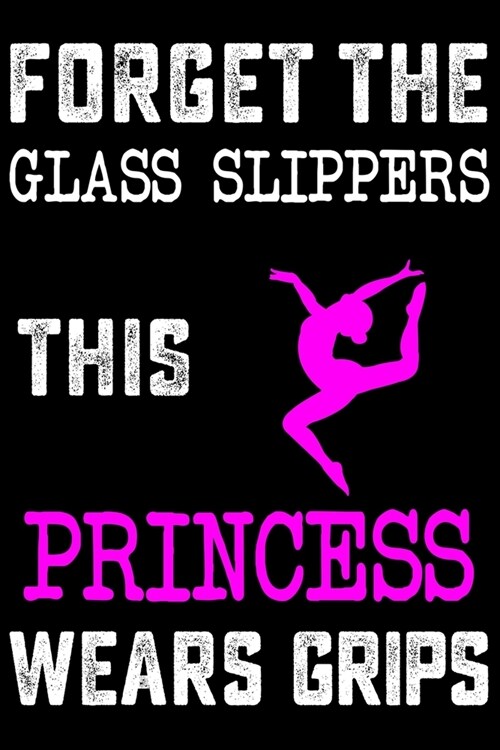 Forget Glass Slippers, This Princess Wears Grips: Gymnastics Soft Cover Cute Lined Journal Notebook Practice Writing Diary - 120 Pages 6 x 9 Gift For (Paperback)