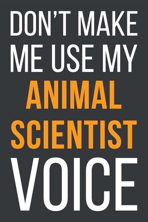 Dont Make Me Use My Animal Scientist Voice: Funny Gift Idea For Coworker, Boss & Friend - Blank Lined Notebook (Paperback)