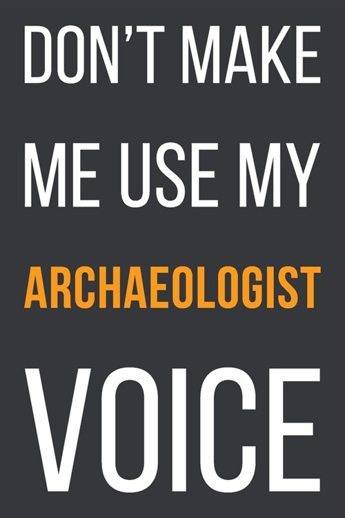 Dont Make Me Use My Archaeologist Voice: Funny Gift Idea For Coworker, Boss & Friend - Blank Lined Notebook (Paperback)