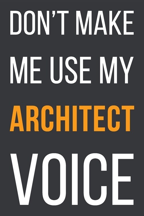 Dont Make Me Use My Architect Voice: Funny Gift Idea For Coworker, Boss & Friend - Blank Lined Notebook (Paperback)