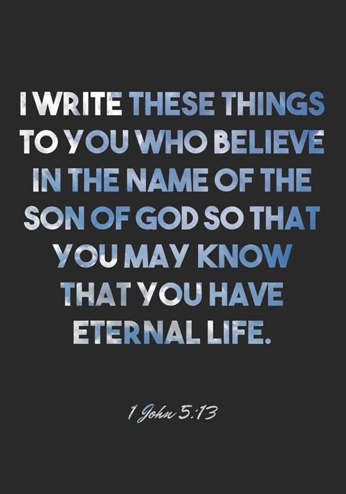 1 John 5: 13 Notebook: I write these things to you who believe in the name of the Son of God so that you may know that you have (Paperback)