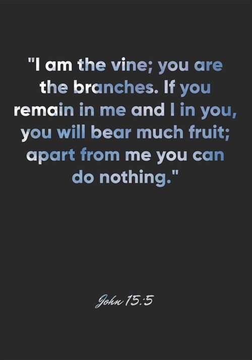 John 15: 5 Notebook: I am the vine; you are the branches. If you remain in me and I in you, you will bear much fruit; apart fr (Paperback)