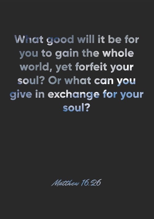 Matthew 16: 26 Notebook: What good will it be for you to gain the whole world, yet forfeit your soul? Or what can you give in exch (Paperback)