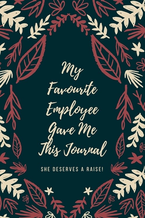 My Favourite Employee Gave Me This Journal She Deserves A Raise!: A Great Gift Idea For Boss, Office Gift for Coworkers and Employees With Humorous Sa (Paperback)