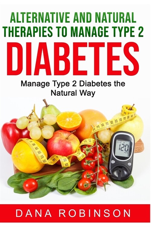 Alternative and Natural Therapies to Manage Type 2 Diabetes: Manage Type 2 Diabetes the Natural Way (Paperback)