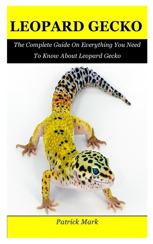 Leopard Gecko: The Complete Guide On Everything You Need To Know About Leopard Gecko (Paperback)