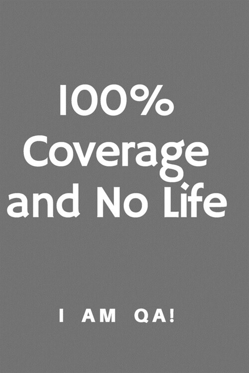 100% coverage and no life: Lined Journal, 120 Pages, 6 x 9, Funny gift for QA engineers, Soft Cover (grey), Matte Finish (Paperback)