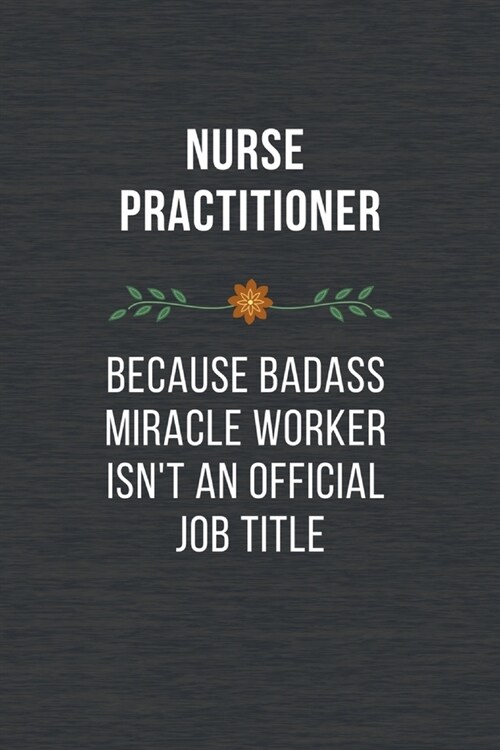 Nurse Practitioner Because Badass Miracle Worker Isnt An Official Job Title: Funny Quotes Notebook Novelty Christmas Gift for Nurse, Inspirational Th (Paperback)