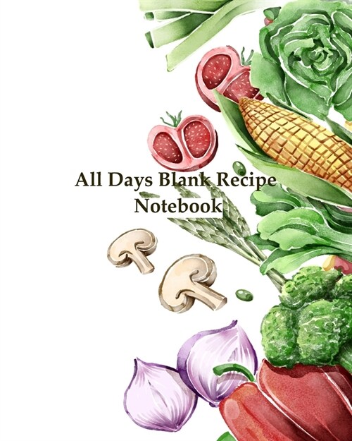 All Days Blank Recipe Notebook: Blank Recipe Book to Write In, To Collect the Recipes You Love in Your Own Custom Cookbook (Size 8 x 10 inch with Su (Paperback)