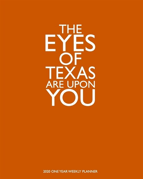 The Eyes of Texas Are Upon You - 2020 One Year Weekly Planner: Texas Burnt Orange Hook Em Horns - 1 yr 52 Week - Daily Weekly Monthly Calendar Views (Paperback)