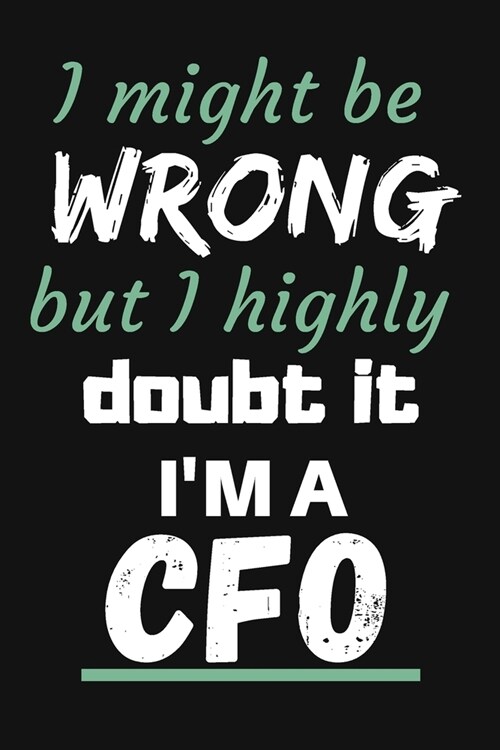 I Might Be Wrong But I Highly Doubt It Im a CFO: JOURNAL Notebook To Write in - Diary With A Funny CFO Quote - Perfect Gag Gift For CFO - CFO GAG GIF (Paperback)