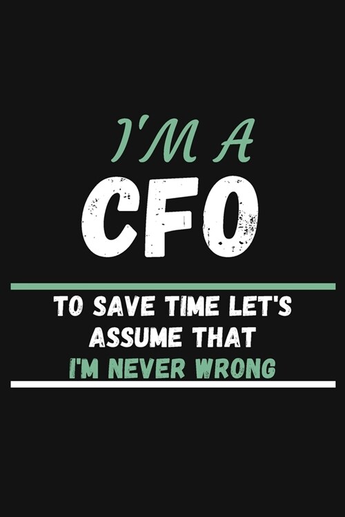 Im a CFO to Save Time Lets Assume That Im Never Wrong: COLLEGE RULED Notebook To Write in - Diary With A Funny CFO Quote - Perfect Gag Gift For CFO (Paperback)