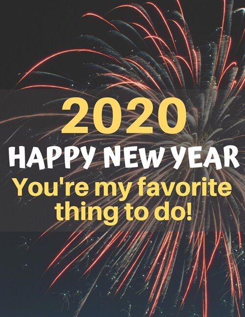 Happy 2020 New Year Youre My Favorite Thing to Do!: A funny, humorous, resolutions, personal wishes, dreams and planner journal for yourself or as a (Paperback)