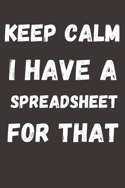 Keep Calm I Have a Spreadsheet For That: College Ruled Notebook To Write in - Diary With A Funny DATA ANALYST Quote - Perfect Gag Gift For colleagues (Paperback)