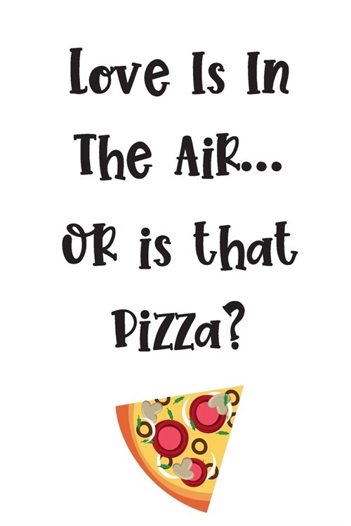 Love Is In The Air....Or Is That Pizza?: Funny Valentines Day Gifts For Men / Women: Blank Paperback Journal: Great Alternative To A Greeting Card! I (Paperback)