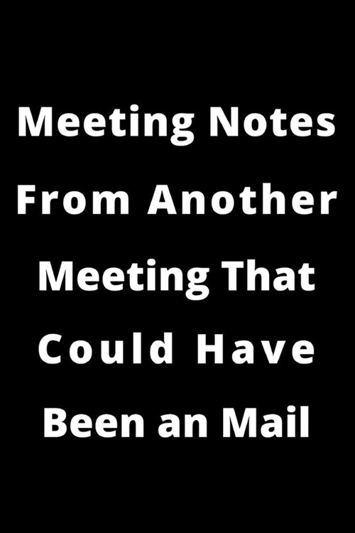 Meeting Notes From Another Meeting That Could Have Been An Email.: Gift For Co Worker, Best Gag Gift, Work Journal, Boss Notebook, (110 Pages, Lined, (Paperback)