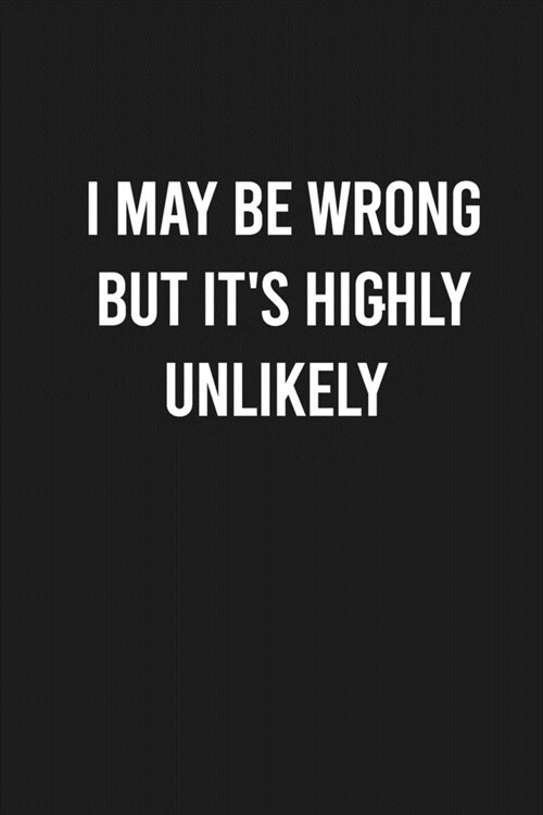 I May Be Wrong But Its Highly Unlikely: Lined Blank Journal Notebook (Funny Office Journals) (Paperback)