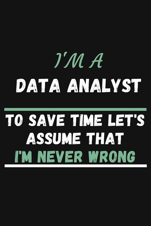 Im A Data Analyst To Save Time Lets Just Assume That Im Never Wrong: College Ruled Notebook To Write in - Cute Notebook For Data Analyst Behavioral (Paperback)