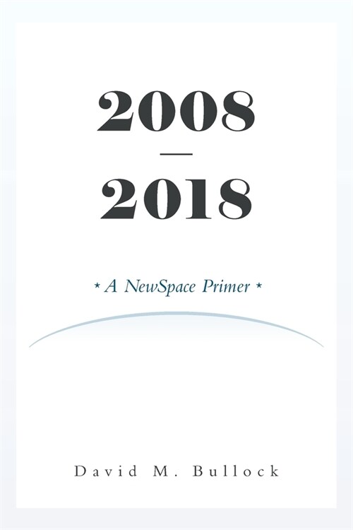 2008-2018: A NewSpace Primer (Paperback)