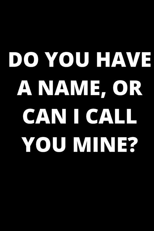Do You Have A Name, Or Can I Call You Mine?: Blank Valentines Day Notebook Journals and Diary for Ideas (Paperback)