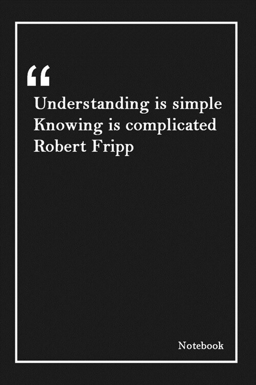Understanding is simple Knowing is complicated Robert Fripp: Lined Notebook With Inspirational Unique Touch -Diary - Lined 120 Pages (Paperback)