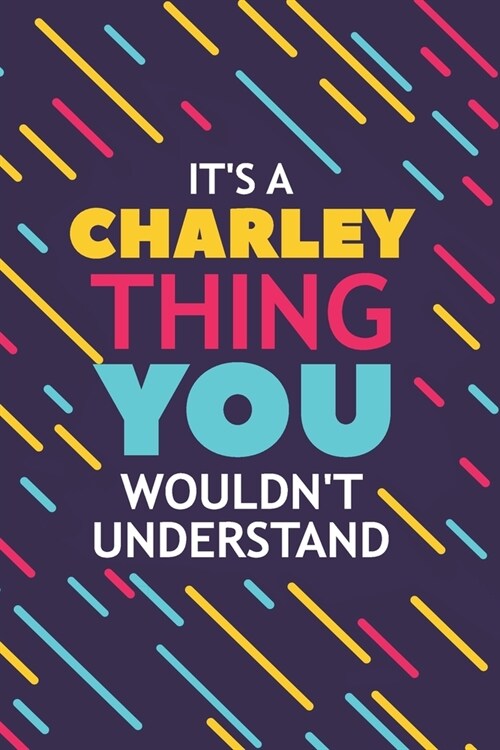 Its a Charley Thing You Wouldnt Understand: Lined Notebook / Journal Gift, 120 Pages, 6x9, Soft Cover, Glossy Finish (Paperback)