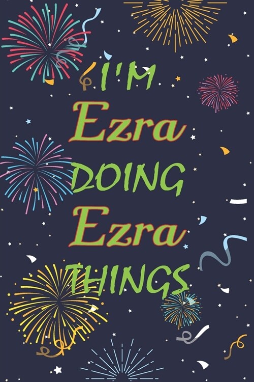 Im Ezra Doing Ezra Things Notebook Birthday Gift: Personalized Name Journal Writing Notebook For boys and men, 100 Pages, 6x9, Soft Cover, Matte Fini (Paperback)
