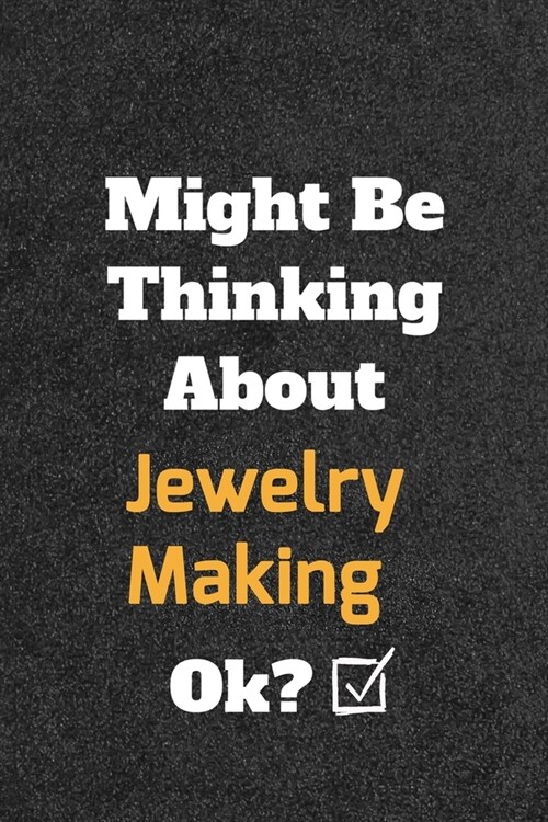Might Be Thinking About Jewelry Making ok? Funny /Lined Notebook/Journal Great Office School Writing Note Taking: Lined Notebook/ Journal 120 pages, S (Paperback)
